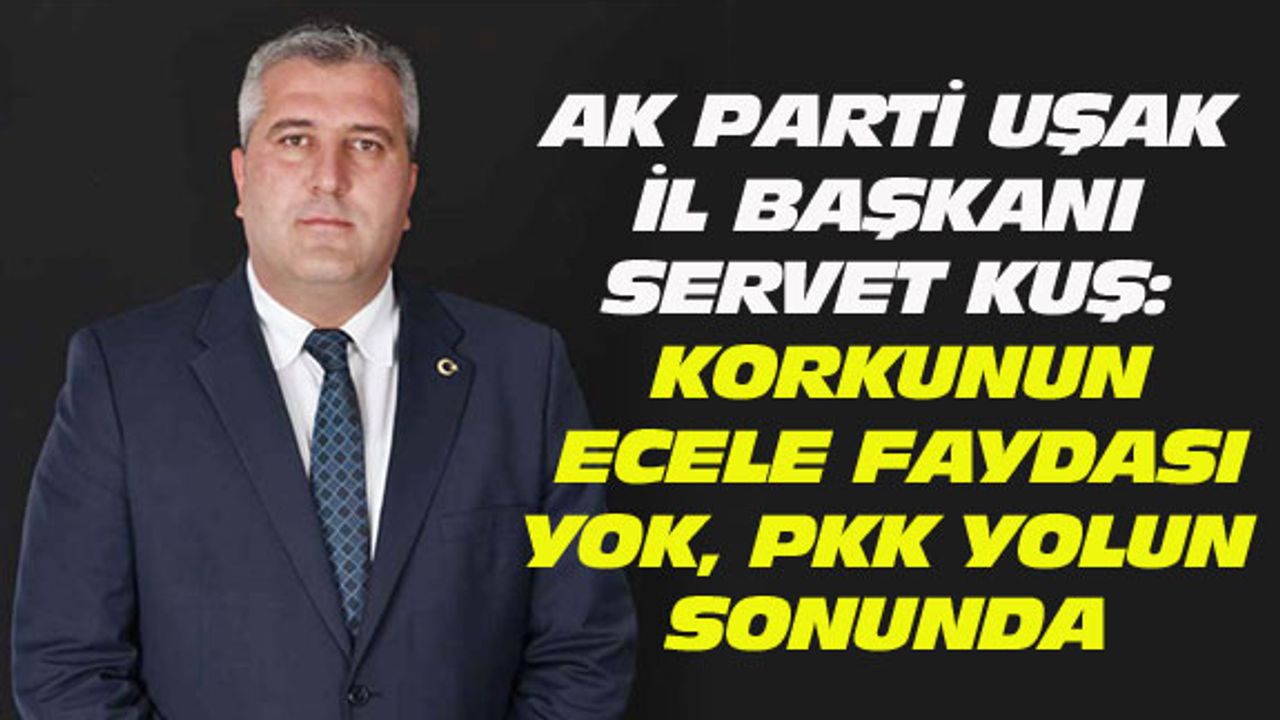 AK Parti Uşak İl Başkanı Kuş: Korkunun ecele faydası yok, PKK yolun sonunda