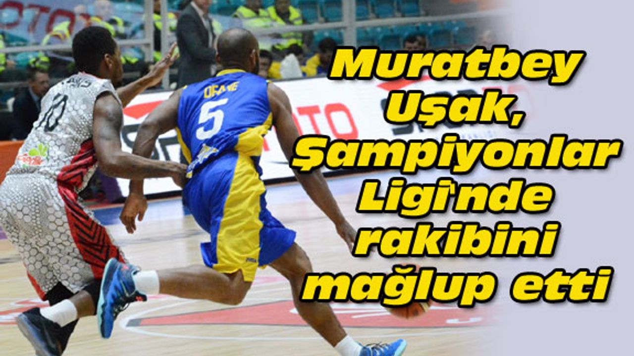 Muratbey Uşak, Şampiyonlar Ligi'nde rakibini mağlup etti