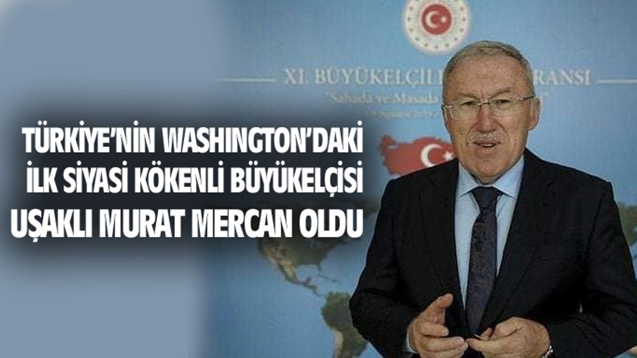 Türkiye'nin ABD'deki ilk siyasi kökenli Büyükelçisi Uşaklı Murat Mercan oldu