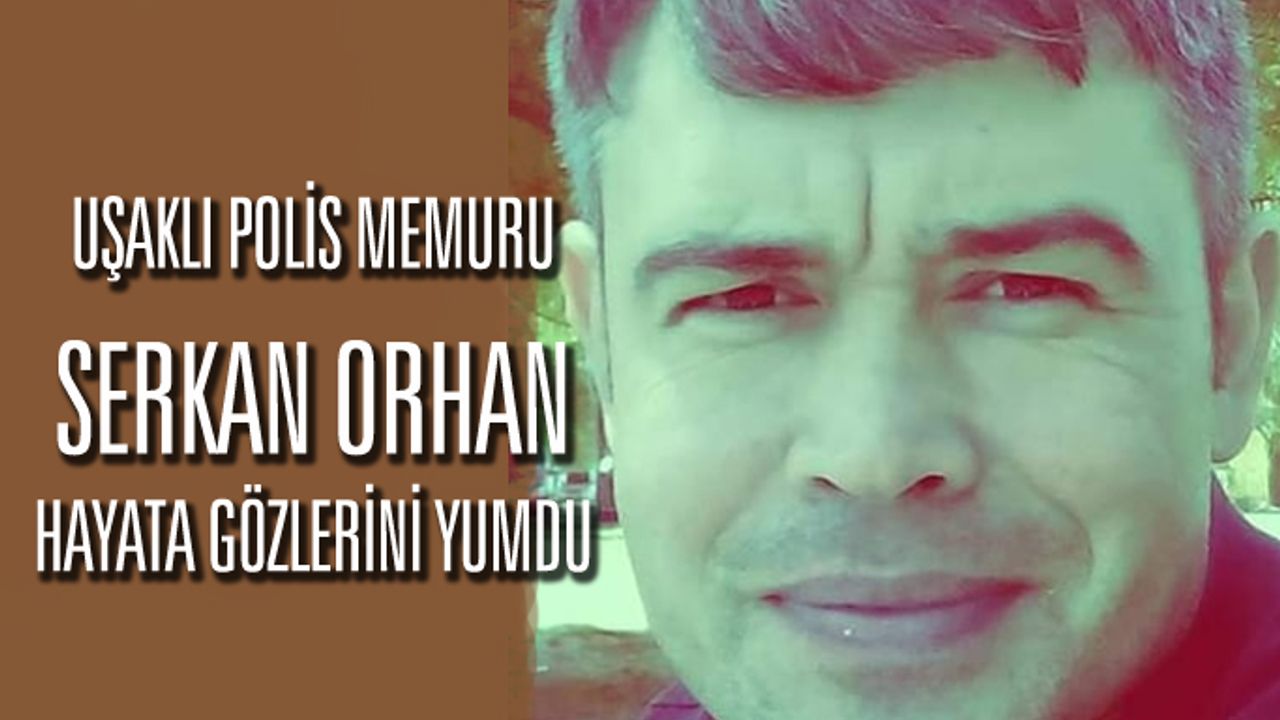 Uşaklı polis memuru Serkan Orhan, hayata gözlerini yumdu