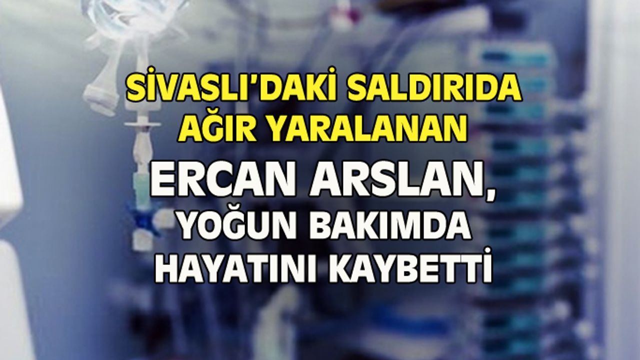 Sivaslı'da oğluyla silahlı saldırıya uğrayan Ercan Arslan, kurtarılamadı