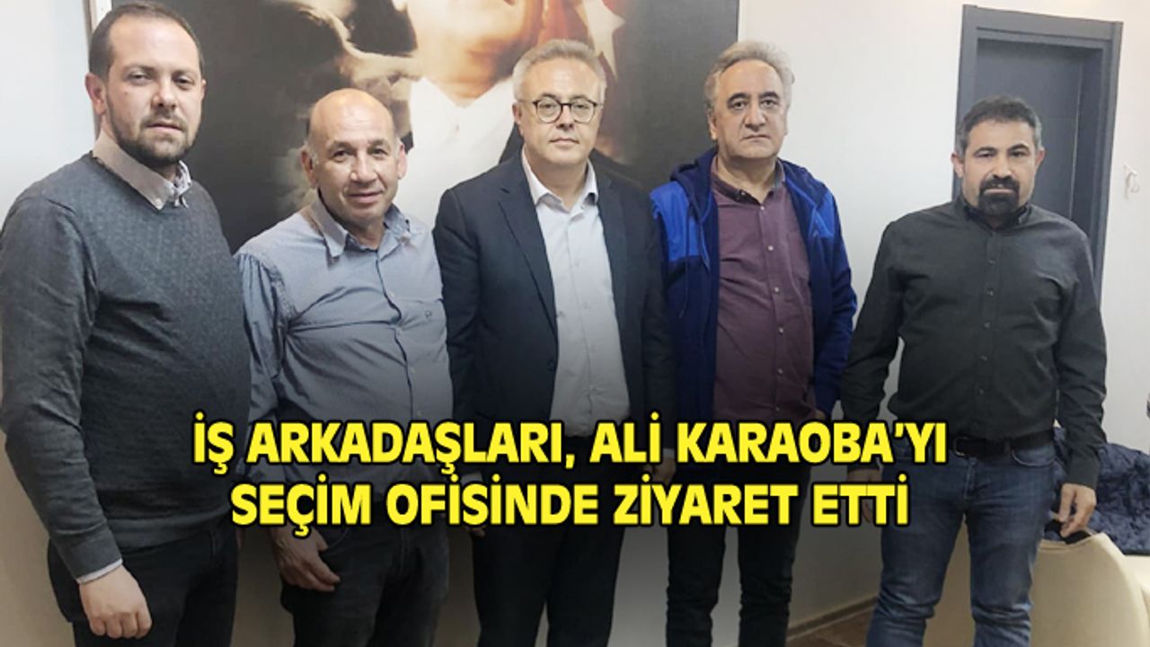 İş arkadaşları, Ali Karaoba'yı seçim ofisinde ziyaret etti