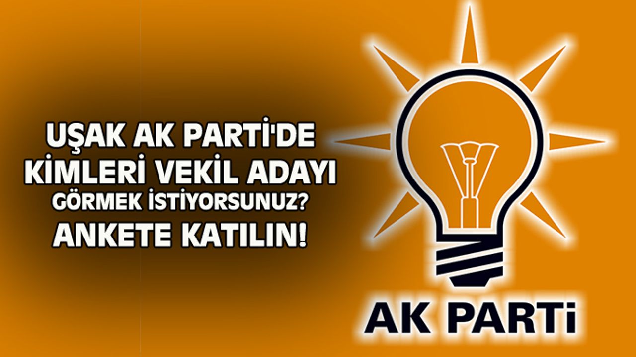 Uşak AK Parti'de kimleri aday görmek istiyorsunuz? Ankete katılın!