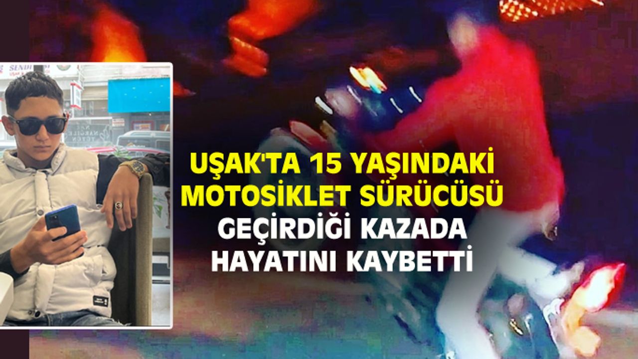 Uşak'ta 15 yaşındaki motosiklet sürücüsü Berkay Çambel, trafik kazasında hayatını kaybetti
