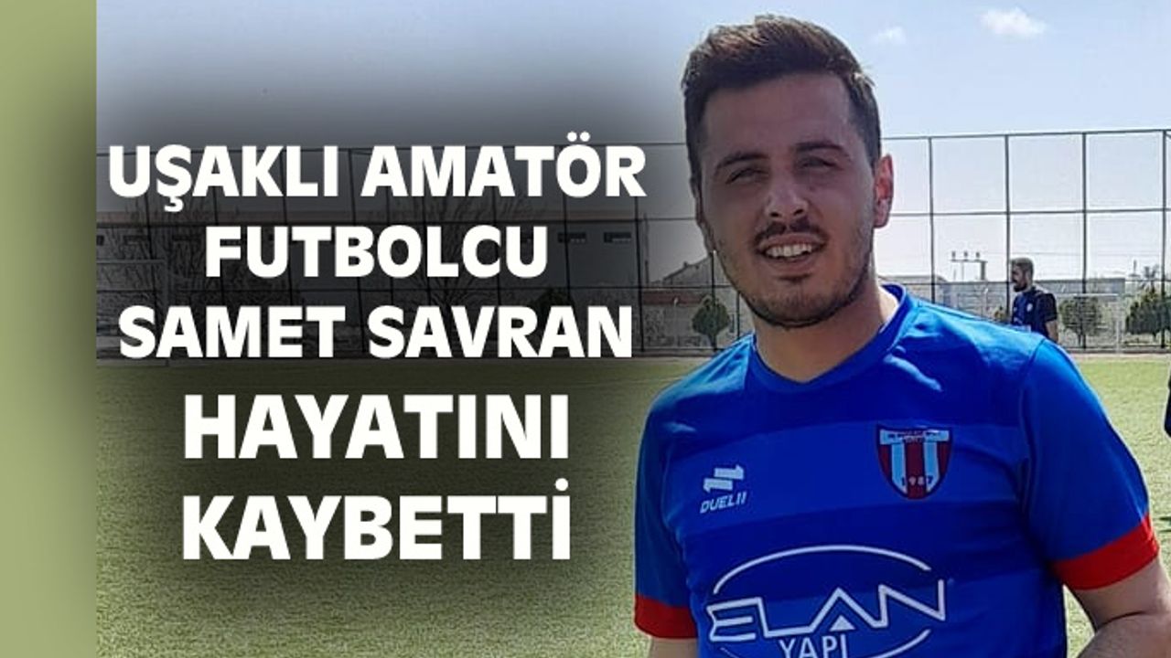 Uşaklı futbolcu Samet Savran'ın ölümü şok etkisi yaptı!