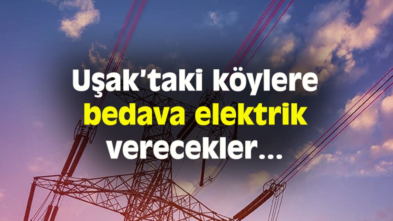 Uşak’taki köylere bedava elektrik verilecek