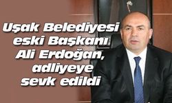 Uşak Belediyesi eski Başkanı Ali Erdoğan, adliyeye sevk edildi