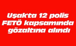Uşak'ta 12 polis FETÖ kapsamında gözaltına alındı