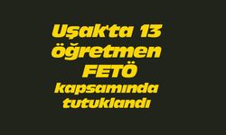Uşak'ta 13 öğretmen FETÖ kapsamında tutuklandı