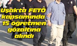 Uşak'ta FETÖ kapsamında 15 öğretmen gözaltına alındı