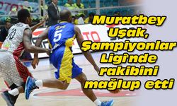 Muratbey Uşak, Şampiyonlar Ligi'nde rakibini mağlup etti