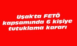 Uşak'ta FETÖ kapsamında 6 kişiye tutuklama kararı