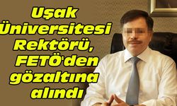 Uşak Üniversitesi Rektörü, FETÖ'den gözaltına alındı