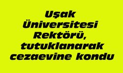 Uşak Üniversitesi Rektörü, tutuklanarak cezaevine kondu
