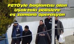 FETÖ'yle bağlantısı olan Uşak'taki polislere eş zamanlı operasyon