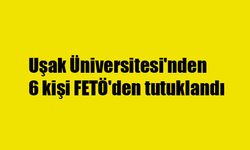 Uşak Üniversitesi'nden 6 kişi FETÖ'den tutuklandı