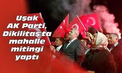 Uşak AK Parti, Dikilitaş'ta mahalle mitingi yaptı