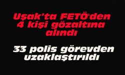 Uşak’ta FETÖ'den 4 kişi gözaltına alınırken, 33 polis görevden uzaklaştırıldı