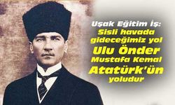 Uşak Eğitim İş: Siste gideceğimiz yol Mustafa Kemal'in yoludur
