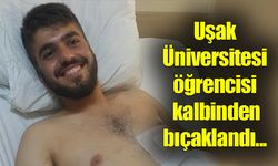 Uşak Üniversitesi öğrencisi kalbinden bıçaklandı...