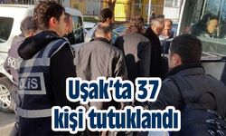 Uşak’ta 37 kişi tutuklandı