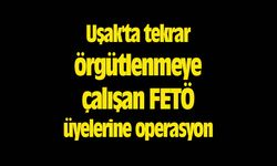 Uşak'ta tekrar örgütlenmeye çalışan FETÖ üyelerine operasyon