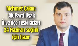 Mehmet Çakın: AK Parti Uşak teşkilatları 24 Haziran için hazır