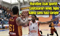 Muratbey Uşak, Galatasaray'ı yendi, ligde kalma şansı hala sürüyor