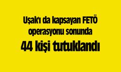 Uşak'ı da kapsayan FETÖ operasyonu sonunda 44 kişi tutuklandı