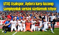UTAŞ Uşakspor, Aydın'a karşı kazanıp şampiyonluk serisini sürdürmek istiyor