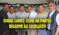 İsmail Güneş: Eşme AK Partili belediye ile güzelleşti