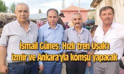 İsmail Güneş: Hızlı tren Uşak'ı İzmir ve Ankara'yla komşu yapacak