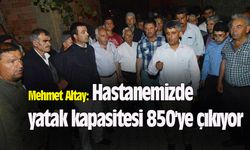 Mehmet Altay: Hastanede yatak kapasitesi 850'ye çıkıyor
