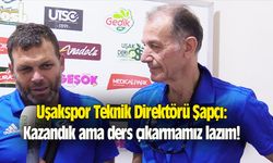 Uşakspor Teknik Direktörü Şapçı: Kazandık ama ders çıkarmamız lazım!