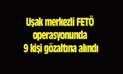 Uşak merkezli FETÖ operasyonunda 9 kişi gözaltına alındı