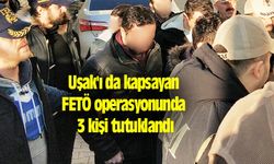 Uşak'ı da kapsayan FETÖ operasyonunda 3 kişi tutuklandı