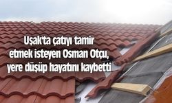 Uşak'ta çatıyı tamir etmek isteyen Osman Otçu, yere düşüp hayatını kaybetti