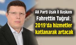 AK Parti Uşak İl Başkanı Tuğrul: 2019’da hizmetler katlanarak artacak