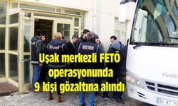 Uşak merkezli FETÖ operasyonunda 9 kişi gözaltına alındı