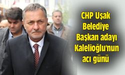 CHP Uşak Belediye Başkan adayı Asım Kalelioğlu'nun acı günü