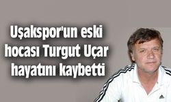 Uşakspor'un eski hocası Turgut Uçar hayatını kaybetti