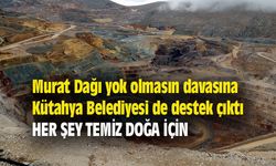 Murat Dağı yok olmasın davasına Kütahya Belediyesi de destek çıktı