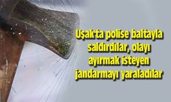 Uşak'ta polise baltayla saldırdılar, olayı ayırmak isteyen jandarmayı yaraladılar