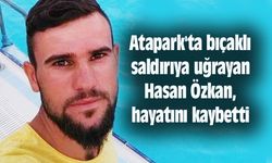 Atapark'ta bıçaklı saldırıya uğrayan Hasan Özkan, hayatını kaybetti