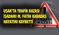 Uşak'ta işadamı Fatih Karadaş trafik kazasında hayatını kaybetti