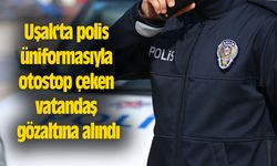 Uşak'ta polis üniformasıyla otostop çeken vatandaş gözaltına alındı
