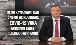 Kaymakam Özdemir: Eşme'deki covid-19 vakalarındaki artışın sebebi ilçedeki fabrikadır