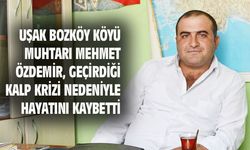 Uşak Bozköy köyü muhtarı Mehmet Özdemir kalp krizi geçirip hayatını kaybetti