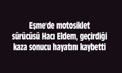 Eşme'de motosiklet sürücüsü Hacı Eldem, geçirdiği kaza sonucu hayatını kaybetti