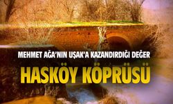 Mehmet Ağa'nın Uşak'a kazandırdığı bir değer: Hasköy köprüsü